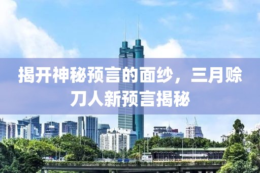 揭開神秘預(yù)言的面紗,三月賒刀人新預(yù)言揭秘