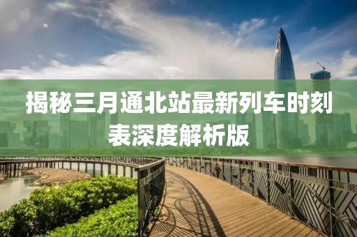 揭秘三月通北站最新列車時刻表深度解析版