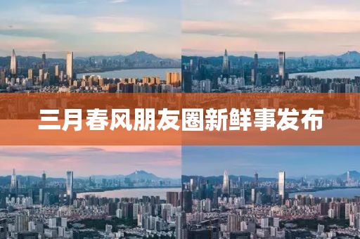 三月春風朋友圈新鮮事發布