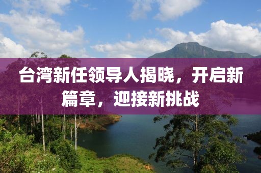 臺灣新任領導人揭曉,開啟新篇章,迎接新挑戰