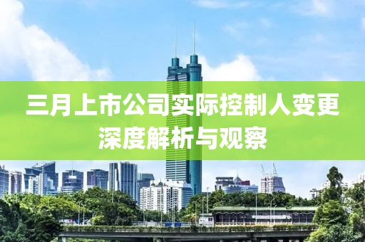 三月上市公司實際控制人變更深度解析與觀察