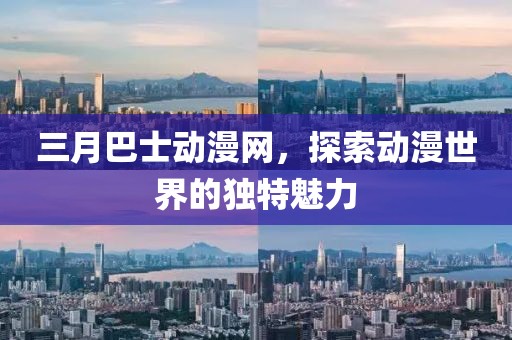 三月巴士動漫網,探索動漫世界的獨特魅力