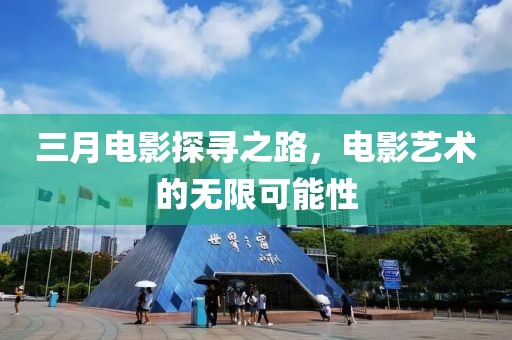 三月電影探尋之路,電影藝術(shù)的無(wú)限可能性