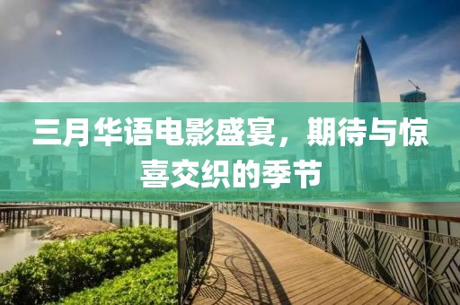 三月華語電影盛宴,期待與驚喜交織的季節(jié)