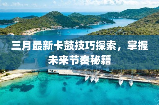 三月最新卡鼓技巧探索,掌握未來節奏秘籍