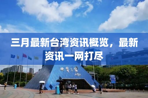 三月最新臺灣資訊概覽,最新資訊一網打盡