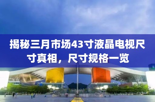 揭秘三月市場43寸液晶電視尺寸真相,尺寸規格一覽