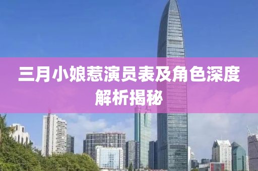 三月小娘惹演員表及角色深度解析揭秘
