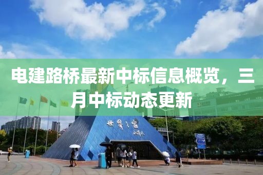 電建路橋最新中標信息概覽,三月中標動態更新