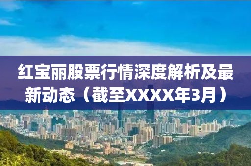 紅寶麗股票行情深度解析及最新動態(截至XXXX年3月)