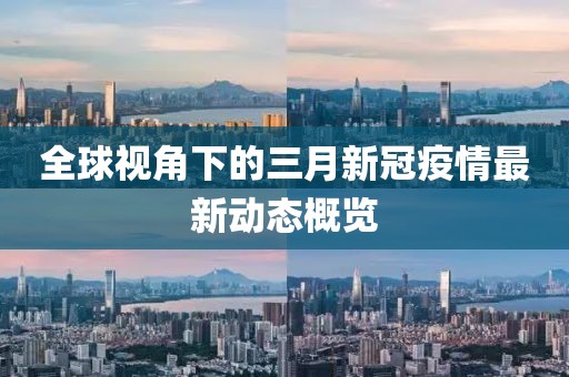 全球視角下的三月新冠疫情最新動態概覽