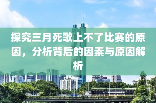 探究三月死歌上不了比賽的原因，分析背后的因素與原因解析