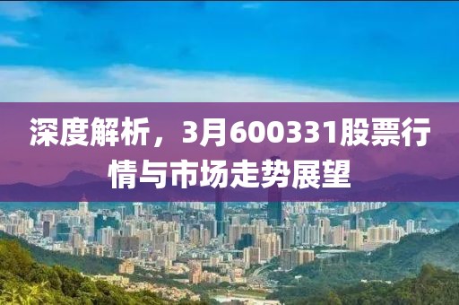 深度解析,3月600331股票行情與市場走勢展望