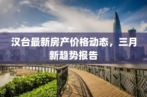 漢臺最新房產價格動態(tài),三月新趨勢報告
