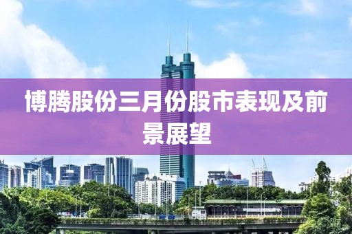 博騰股份三月份股市表現及前景展望