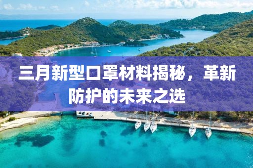 三月新型口罩材料揭秘，革新防護的未來之選