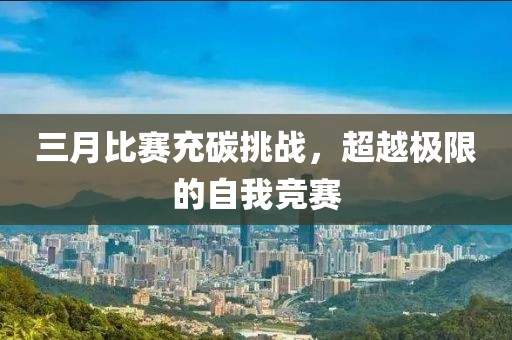 三月比賽充碳挑戰(zhàn),超越極限的自我競賽