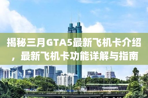 揭秘三月GTA5最新飛機卡介紹,最新飛機卡功能詳解與指南