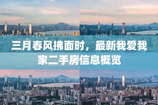 三月春風拂面時,最新我愛我家二手房信息概覽