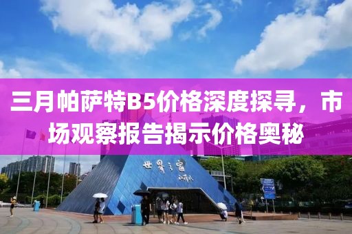 三月帕薩特B5價(jià)格深度探尋,市場觀察報(bào)告揭示價(jià)格奧秘