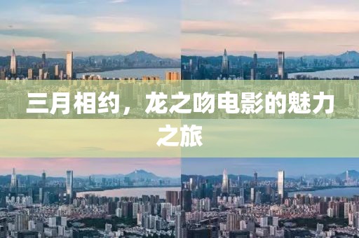 三月相約，龍之吻電影的魅力之旅
