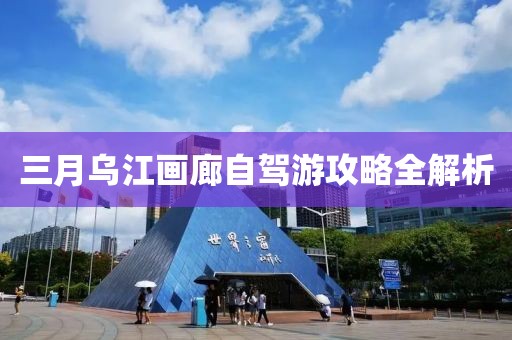 三月烏江畫廊自駕游攻略全解析
