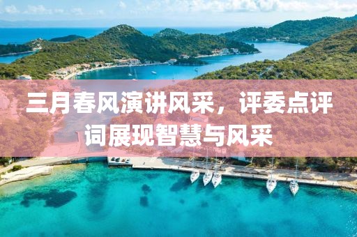 三月春風演講風采,評委點評詞展現智慧與風采