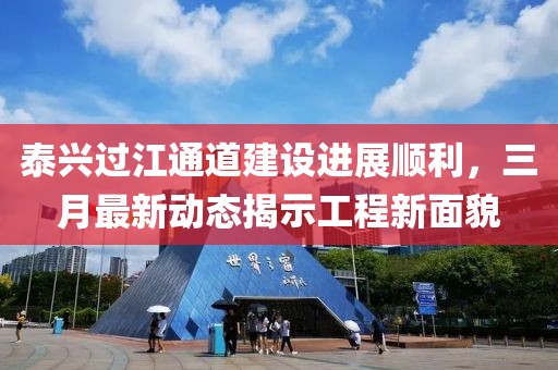 泰興過江通道建設進展順利，三月最新動態揭示工程新面貌