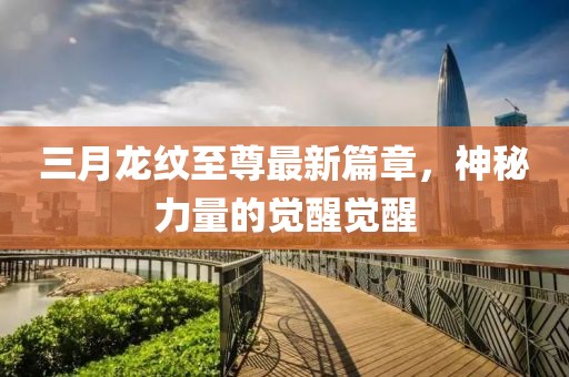 三月龍紋至尊最新篇章,神秘力量的覺醒覺醒