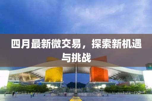 四月最新微交易,探索新機遇與挑戰