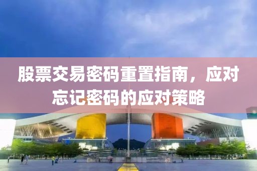 股票交易密碼重置指南,應對忘記密碼的應對策略