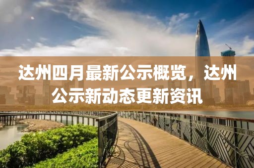 達州四月最新公示概覽,達州公示新動態更新資訊