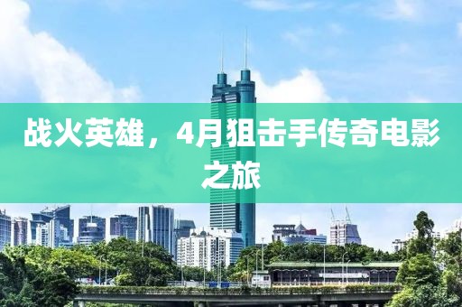 戰火英雄,4月狙擊手傳奇電影之旅