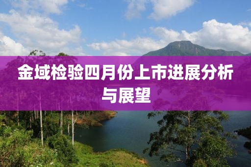 金域檢驗四月份上市進展分析與展望
