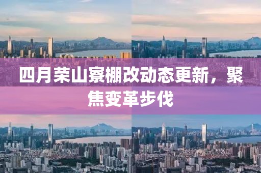 四月榮山寮棚改動態(tài)更新,聚焦變革步伐