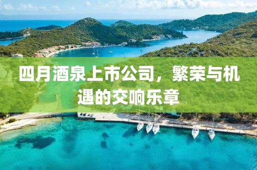 四月酒泉上市公司,繁榮與機遇的交響樂章