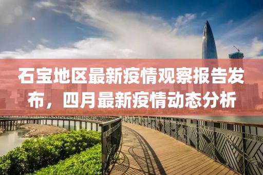 石寶地區最新疫情觀察報告發布,四月最新疫情動態分析