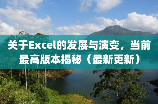 關于Excel的發展與演變,當前最高版本揭秘(最新更新)