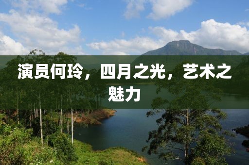 演員何玲,四月之光,藝術(shù)之魅力