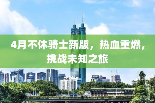 4月不休騎士新版,熱血重燃,挑戰(zhàn)未知之旅