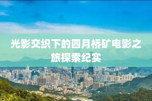 光影交織下的四月橋礦電影之旅探索紀實