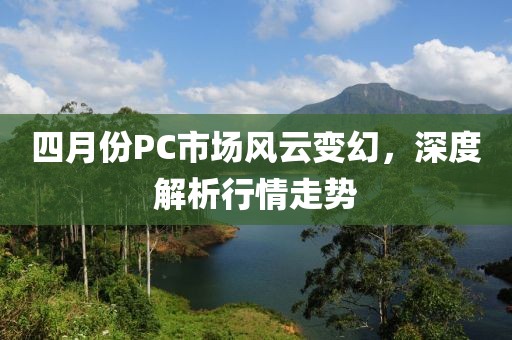 四月份PC市場風云變幻，深度解析行情走勢