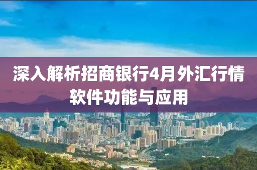 深入解析招商銀行4月外匯行情軟件功能與應(yīng)用