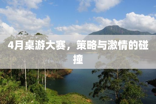 4月桌游大賽,策略與激情的碰撞