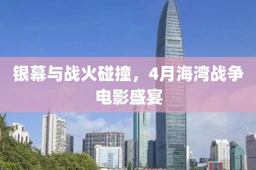 銀幕與戰火碰撞,4月海灣戰爭電影盛宴