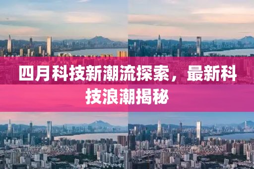 四月科技新潮流探索，最新科技浪潮揭秘