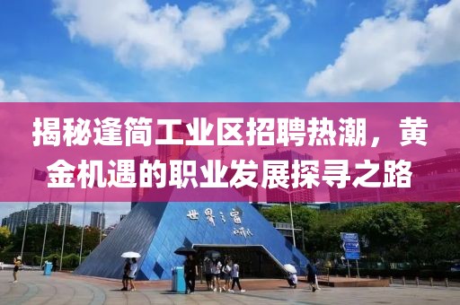 揭秘逢簡(jiǎn)工業(yè)區(qū)招聘熱潮,黃金機(jī)遇的職業(yè)發(fā)展探尋之路