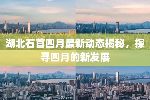 湖北石首四月最新動態揭秘,探尋四月的新發展