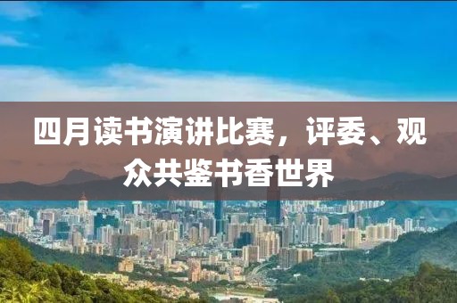 四月讀書演講比賽,評委、觀眾共鑒書香世界