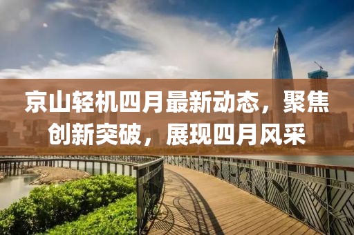 京山輕機四月最新動態(tài)，聚焦創(chuàng)新突破，展現(xiàn)四月風采